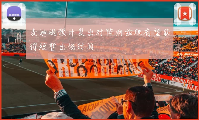 麦迪逊预计复出对阵利兹联有望获得短暂出场时间