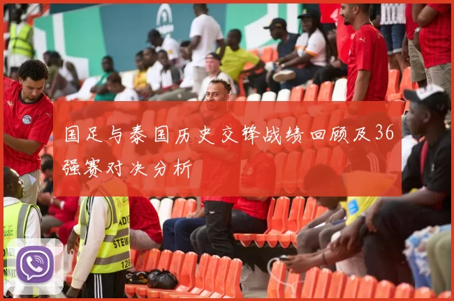 国足与泰国历史交锋战绩回顾及36强赛对决分析